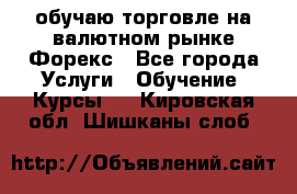 обучаю торговле на валютном рынке Форекс - Все города Услуги » Обучение. Курсы   . Кировская обл.,Шишканы слоб.